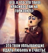 - Ого, а что это такое красивое там на горизонте? - Это твои уплывающие вдаль любовь и счастье