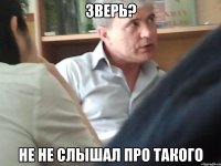 Зверь? Не не слышал про такого