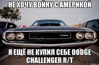 не хочу войну с америкой я ещё не купил себе dodge challenger r/t