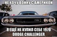 не хочу войну с америкой я ещё не купил себе 1970 dodge challenger