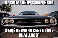 не хочу войну с америкой я ещё не купил себе dodge challenger
