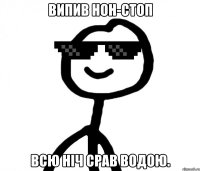 Випив Нон-Стоп Всю ніч срав водою.