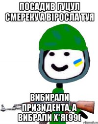 Посадив гуцул смереку а віросла туя вибирали призидента, а вибрали х*я(99(
