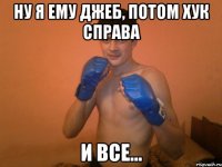 ну я ему джеб, потом хук справа и все...