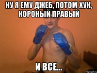 ну я ему джеб, потом хук, короный правый и все...