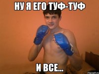 ну я его туф-туф и все...