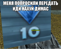 МЕНЯ ПОПРОСИЛИ ПЕРЕДАТЬ ИДИ НАХУЙ ДИМАС 