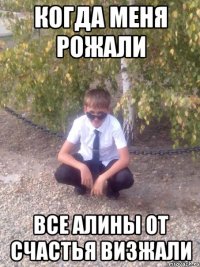 КОГДА МЕНЯ РОЖАЛИ ВСЕ АЛИНЫ ОТ СЧАСТЬЯ ВИЗЖАЛИ