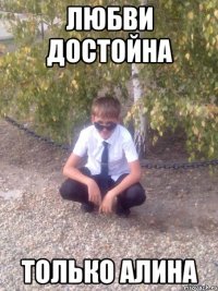 ЛЮБВИ ДОСТОЙНА ТОЛЬКО АЛИНА