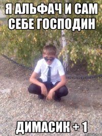 Я АЛЬФАЧ И САМ СЕБЕ ГОСПОДИН ДИМАСИК + 1