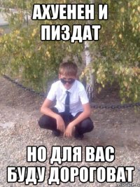Ахуенен и пиздат Но для вас буду дороговат