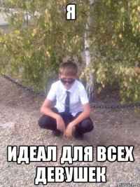 Я ИДЕАЛ ДЛЯ ВСЕХ ДЕВУШЕК