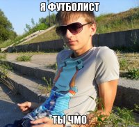 я футболист ты чмо