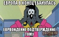 Европа в конец ебанулась Еврвоидение подтверждение тому