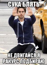 сука блять не двигайся я ракурс подбираю