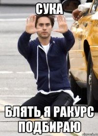 сука блять я ракурс подбираю