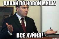 Давай по новой Миша все хуйня!