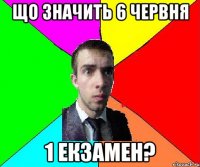 що значить 6 червня 1 екзамен?