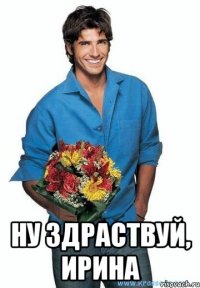  Ну здраствуй, Ирина