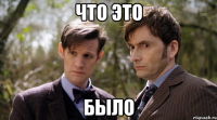что это было