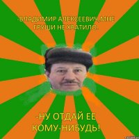 -Владимир Алексеевич,мне груши не хватило. -Ну отдай ее кому-нибудь!