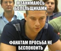 я занимаюсь болельщиками фанатам просьба не беспокоить