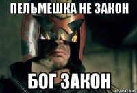 Пельмешка не закон бог закон
