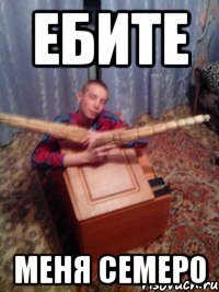 ЕБИТЕ МЕНЯ СЕМЕРО