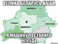 Велика Беларусь наша а машину поставить некуда