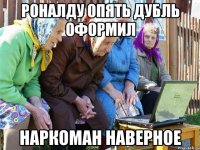 РОНАЛДУ ОПЯТЬ ДУБЛЬ ОФОРМИЛ НАРКОМАН НАВЕРНОЕ