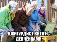  джигурдист витит с девчёнками