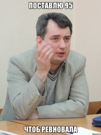 Поставлю 95 Чтоб ревновала