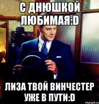 с днюшкой любимая:D Лиза твой Винчестер уже в пути:D