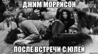 Джим Моррисон после встречи с Юлей