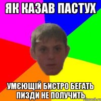 Як казав пастух Умєющій бистро бегать пизди не получить