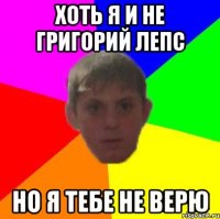 Хоть я и не Григорий Лепс Но я тебе не верю