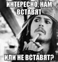 интересно, нам вставят или не вставят?