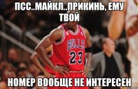 псс..Майкл..прикинь, ему твой номер вообще не интересен