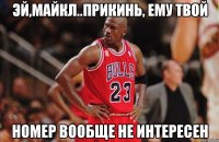 эй,Майкл..прикинь, ему твой номер вообще не интересен