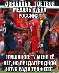 дзюбиньо: "где твоя медаль кубка России?" глушаков: "у меня её нет, но предал родной клуб ради трофеев"