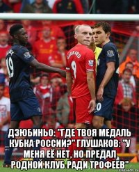  дзюбиньо: "где твоя медаль кубка России?" глушаков: "у меня её нет, но предал родной клуб ради трофеев"