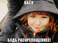 Вася, будь раскрепощеннее!
