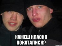  кажеш класно покаталися?