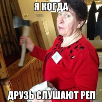 я когда друзь слушают реп