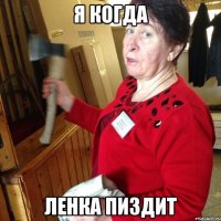 я когда ЛЕНКА ПИЗДИТ