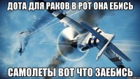 дота для раков в рот она ебись самолеты вот что заебись