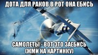 дота для раков в рот она ебись самолеты - вот это заебись (жми на картинку)