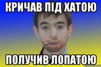 Кричав під хатою получив лопатою