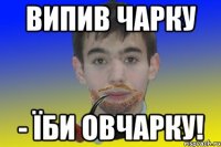 Випив чарку - їби овчарку!