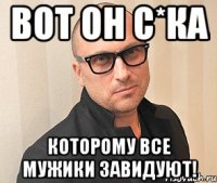 вот он с*ка которому все мужики завидуют!